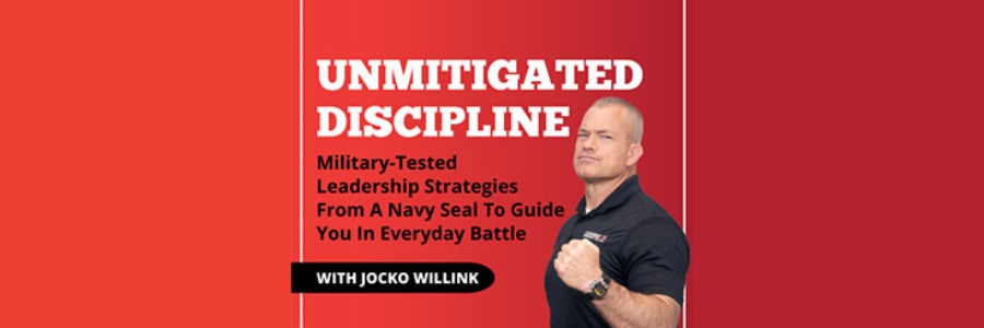 Unmitigated Discipline Military-Tested Leadership Strategies From A Navy Seal to Guide You In Everyday Battle